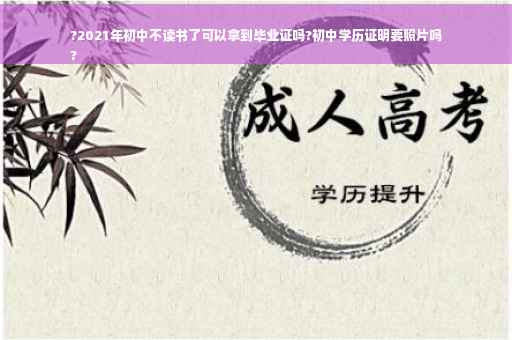 ?2021年初中不读书了可以拿到毕业证吗?初中学历证明要照片吗
?