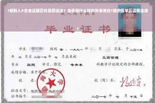?帮别人P毕业证复印件是否违法？会承担什么样的刑事责任?提供假学历证明法律
?