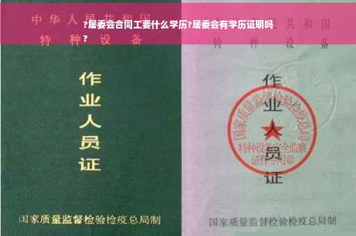 ?居委会合同工要什么学历?居委会有学历证明吗
?