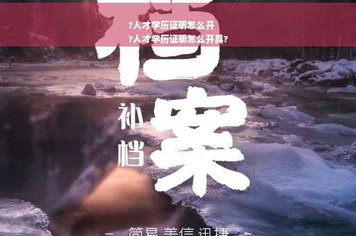 ?人才学历证明怎么开
?人才学历证明怎么开具?