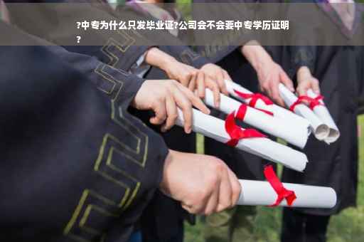 ?中专为什么只发毕业证?公司会不会要中专学历证明
?