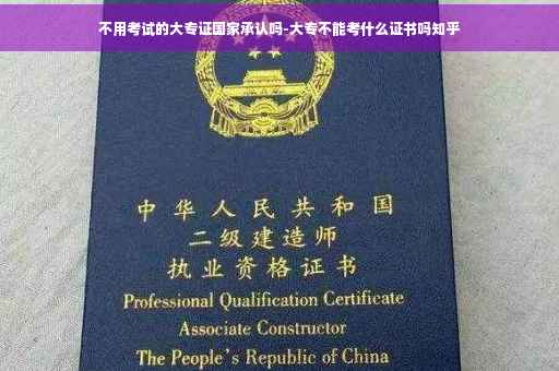 不用考试的大专证国家承认吗-大专不能考什么证书吗知乎