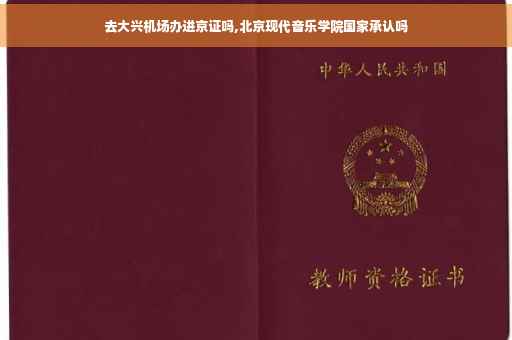 去大兴机场办进京证吗,北京现代音乐学院国家承认吗
