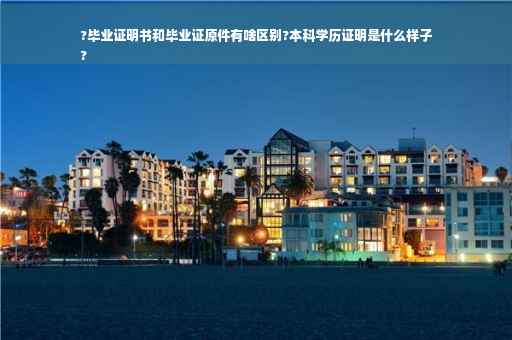 ?毕业证明书和毕业证原件有啥区别?本科学历证明是什么样子
?
