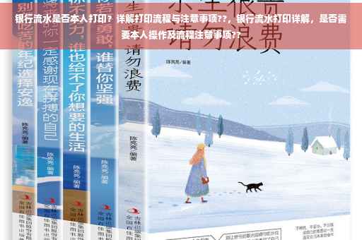 银行流水是否本人打印？详解打印流程与注意事项??，银行流水打印详解，是否需要本人操作及流程注意事项??