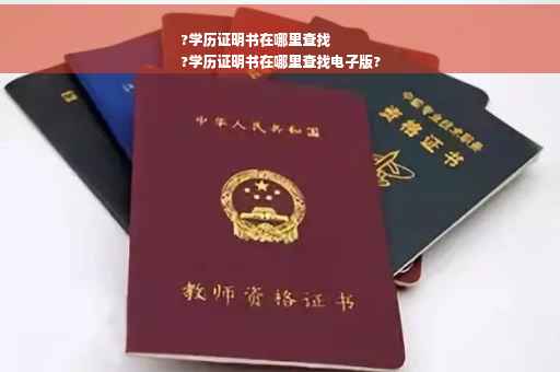?学历证明书在哪里查找
?学历证明书在哪里查找电子版?