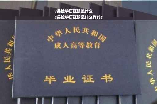 ?兵检学历证明是什么
?兵检学历证明是什么样的?