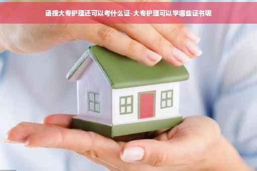 函授大专护理还可以考什么证-大专护理可以学哪些证书呢