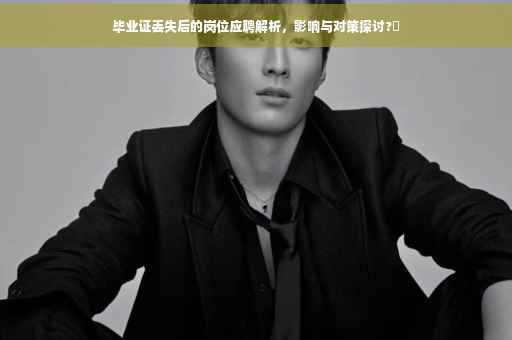 毕业证丢失后的岗位应聘解析，影响与对策探讨?✨