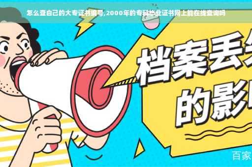 怎么查自己的大专证书编号,2000年的专科毕业证书网上能在线查询吗