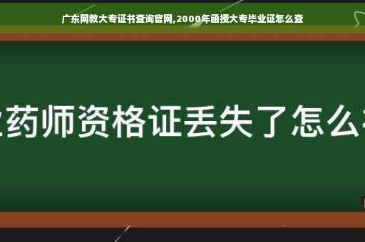 广东网教大专证书查询官网,2000年函授大专毕业证怎么查