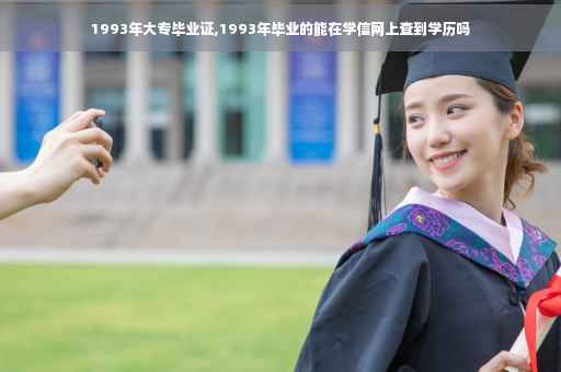 1993年大专毕业证,1993年毕业的能在学信网上查到学历吗
