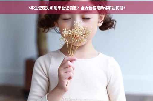?学生证遗失影响毕业证领取？全方位指南助你解决问题！
