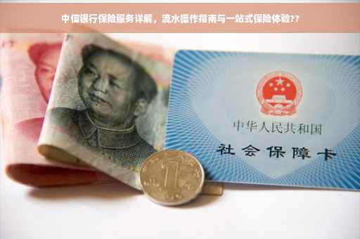 中信银行保险服务详解，流水操作指南与一站式保险体验??