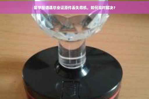 留学报道遇毕业证原件丢失危机，如何应对解决？