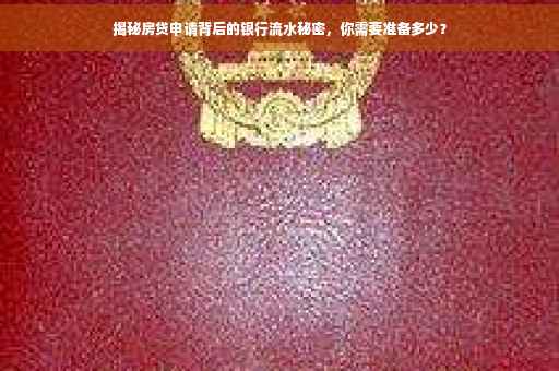 揭秘房贷申请背后的银行流水秘密，你需要准备多少？