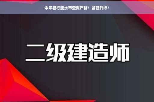 今年银行流水审查更严格！监管升级！