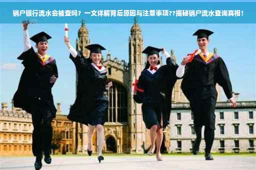 销户银行流水会被查吗？一文详解背后原因与注意事项??揭秘销户流水查询真相！