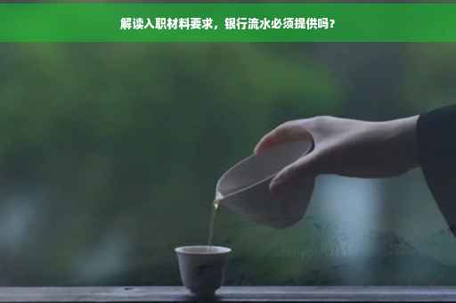 解读入职材料要求，银行流水必须提供吗？