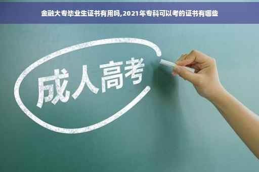 金融大专毕业生证书有用吗,2021年专科可以考的证书有哪些