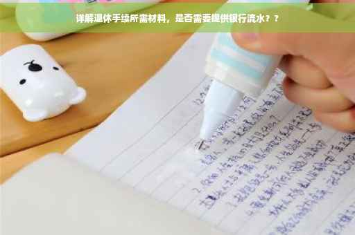 详解退休手续所需材料，是否需要提供银行流水？?