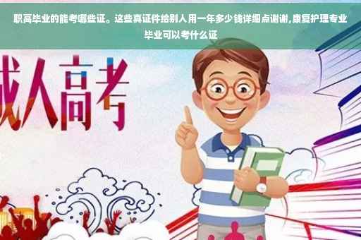 职高毕业的能考哪些证。这些真证件给别人用一年多少钱详细点谢谢,康复护理专业毕业可以考什么证