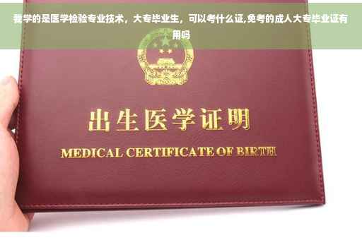 我学的是医学检验专业技术，大专毕业生，可以考什么证,免考的成人大专毕业证有用吗