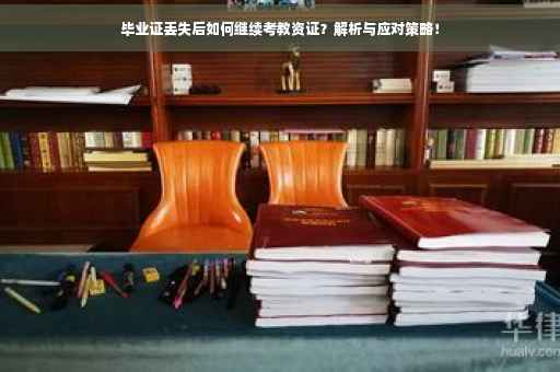 毕业证丢失后如何继续考教资证？解析与应对策略！