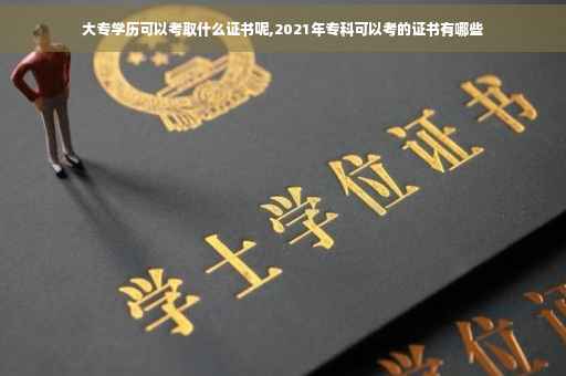 大专学历可以考取什么证书呢,2021年专科可以考的证书有哪些
