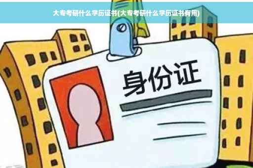 大专考研什么学历证书(大专考研什么学历证书有用)