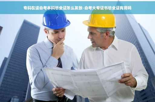 专科在读自考本科毕业证怎么发放-自考大专证书毕业证有用吗