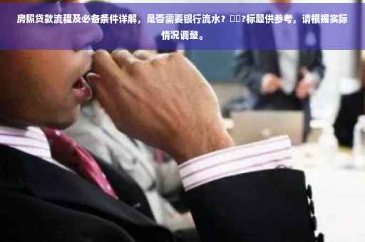 房照贷款流程及必备条件详解，是否需要银行流水？⚡️?标题供参考，请根据实际情况调整。