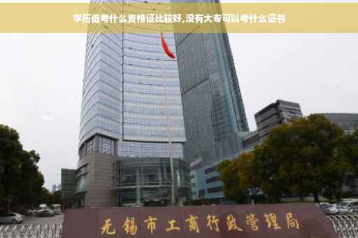 学历低考什么资格证比较好,没有大专可以考什么证书