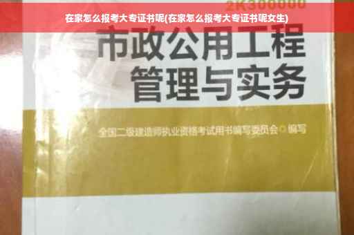 在家怎么报考大专证书呢(在家怎么报考大专证书呢女生)