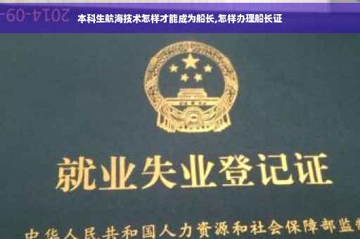 本科生航海技术怎样才能成为船长,怎样办理船长证