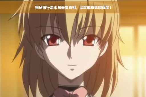 揭秘银行流水与薪资真相，深度解析影响程度！