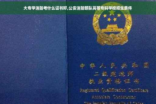 大专学消防考什么证书好,公安消防部队高等专科学校招生条件