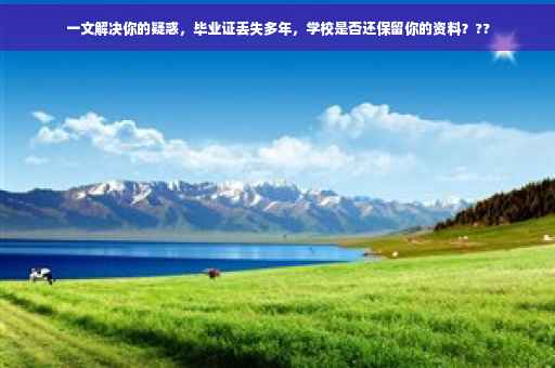 一文解决你的疑惑，毕业证丢失多年，学校是否还保留你的资料？??