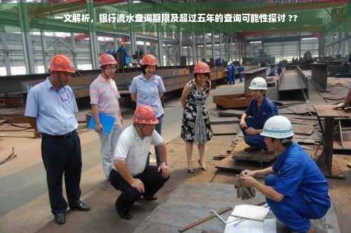 一文解析，银行流水查询期限及超过五年的查询可能性探讨 ??