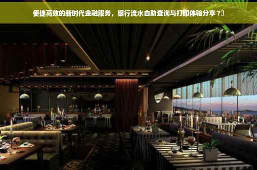 便捷高效的新时代金融服务，银行流水自助查询与打印体验分享 ?✨