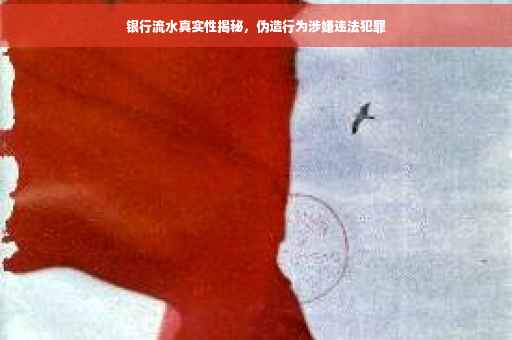 银行流水真实性揭秘，伪造行为涉嫌违法犯罪