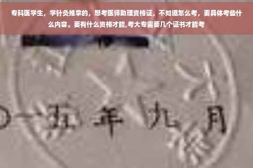 专科医学生，学针灸推拿的，想考医师助理资格证，不知道怎么考，要具体考些什么内容。要有什么资格才能,考大专需要几个证书才能考