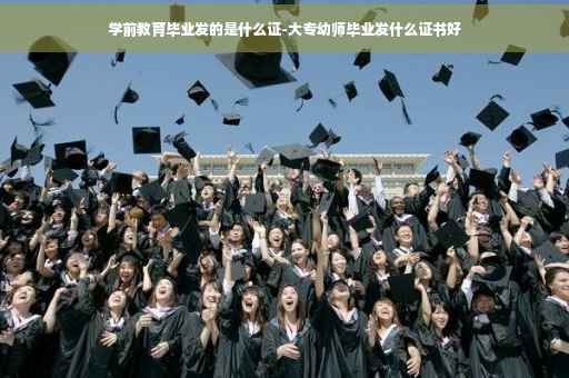 学前教育毕业发的是什么证-大专幼师毕业发什么证书好
