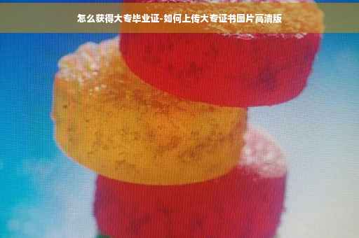怎么获得大专毕业证-如何上传大专证书图片高清版