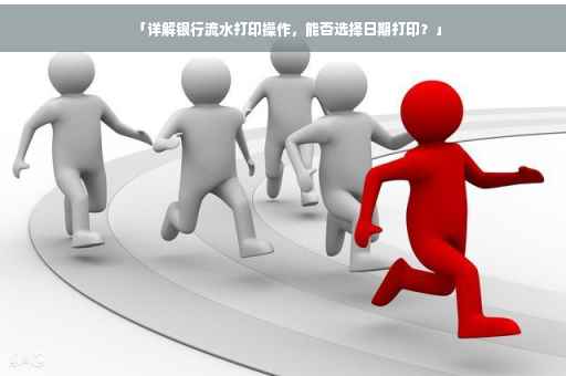 「详解银行流水打印操作，能否选择日期打印？」
