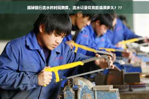 揭秘银行流水的时间跨度，流水记录究竟能追溯多久？??