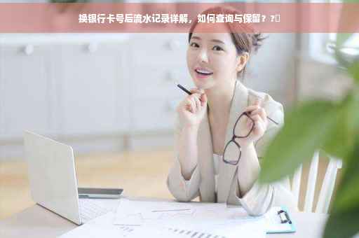 换银行卡号后流水记录详解，如何查询与保留？?✨