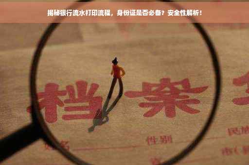 揭秘银行流水打印流程，身份证是否必备？安全性解析！