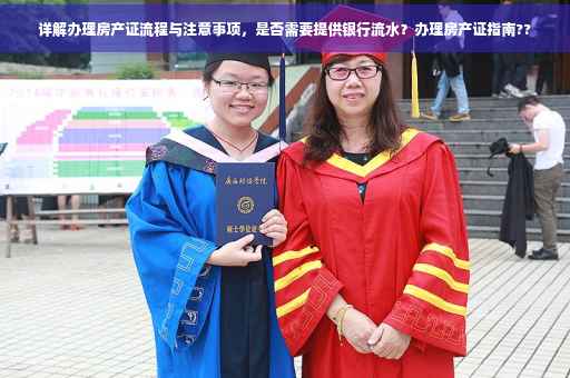详解办理房产证流程与注意事项，是否需要提供银行流水？办理房产证指南??