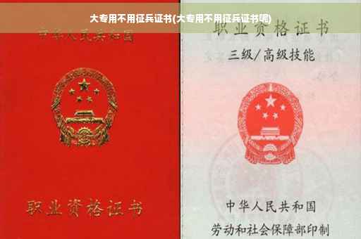 大专用不用征兵证书(大专用不用征兵证书呢)